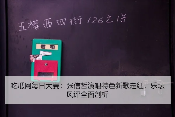 吃瓜网每日大赛：张信哲演唱特色新歌走红，乐坛风评全面剖析